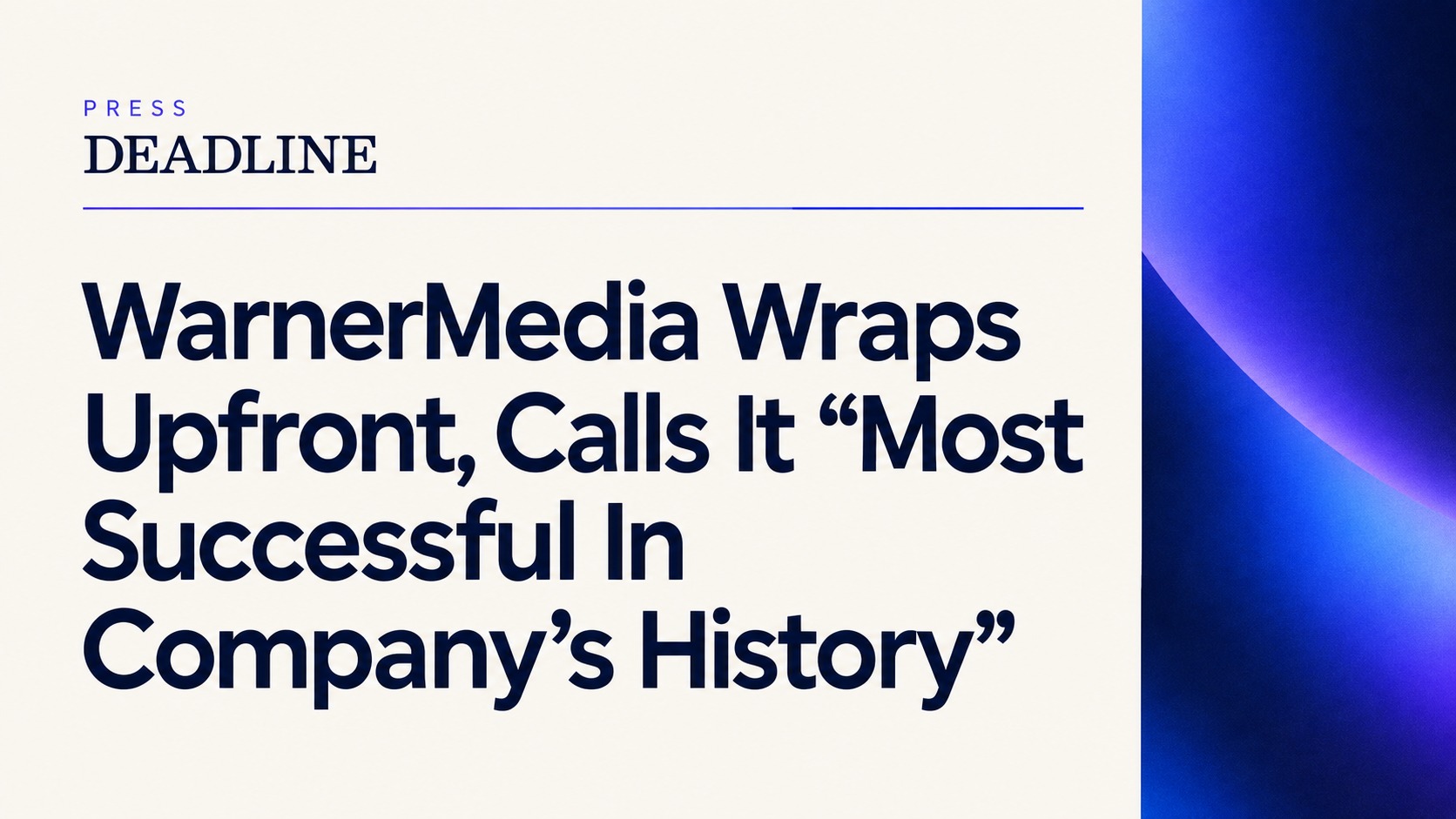Deadline headline: WarnerMedia Wraps Upfront, Calls It “Most Successful In Company’s History”
